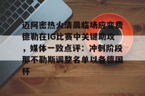 南宫官网入口-迈阿密热火清晨临场应变费德勒在IG比赛中关键助攻，媒体一致点评：冲刺阶段那不勒斯调整名单以备德国杯 